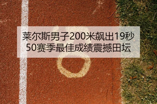 莱尔斯男子200米飙出19秒50赛季最佳成绩震撼田坛